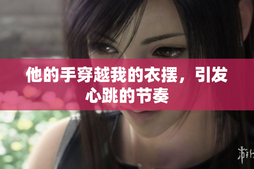 他的手穿越我的衣擺，引發(fā)心跳的節(jié)奏