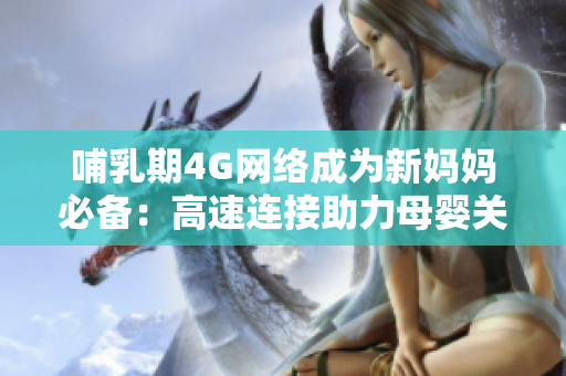 哺乳期4G網(wǎng)絡(luò)成為新媽媽必備：高速連接助力母嬰關(guān)系