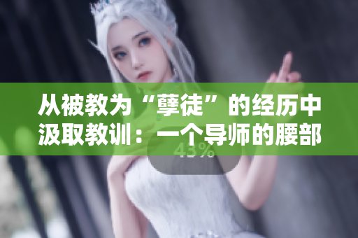 從被教為“孽徒”的經(jīng)歷中汲取教訓(xùn)：一個(gè)導(dǎo)師的腰部狀況讓人深思