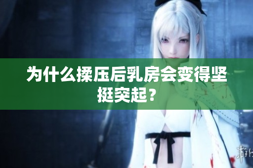 為什么揉壓后乳房會變得堅挺突起？