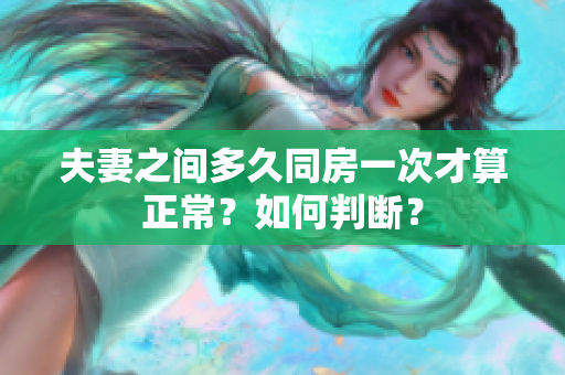 夫妻之間多久同房一次才算正常？如何判斷？