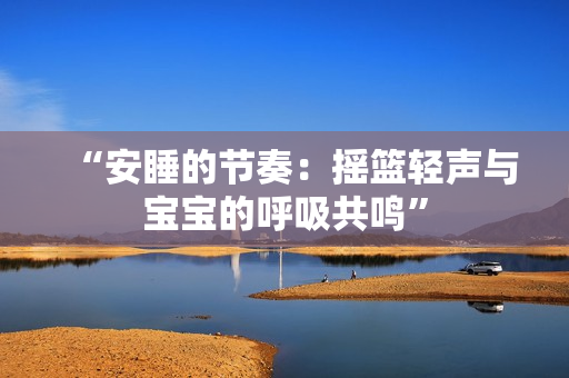 “安睡的節(jié)奏：搖籃輕聲與寶寶的呼吸共鳴”