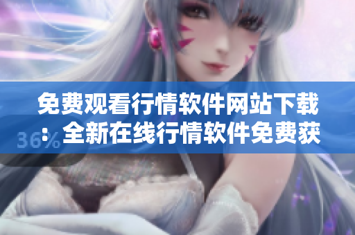 免費(fèi)觀看行情軟件網(wǎng)站下載：全新在線行情軟件免費(fèi)獲取