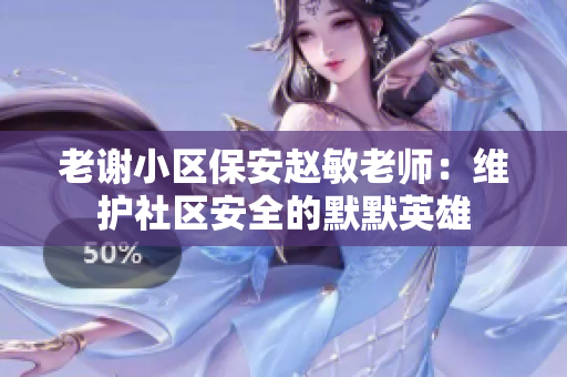 老謝小區(qū)保安趙敏老師：維護(hù)社區(qū)安全的默默英雄