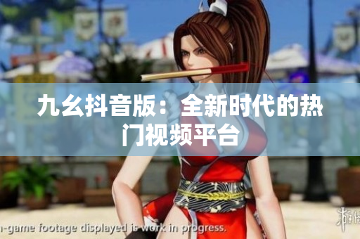 九幺抖音版：全新時(shí)代的熱門視頻平臺(tái)