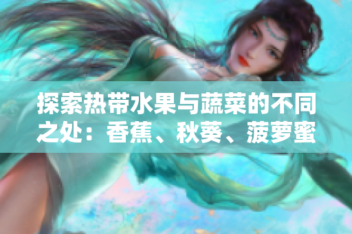 探索熱帶水果與蔬菜的不同之處：香蕉、秋葵、菠蘿蜜、黃瓜和絲瓜的特點解析