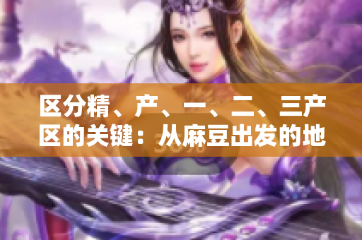 區(qū)分精、產(chǎn)、一、二、三產(chǎn)區(qū)的關(guān)鍵：從麻豆出發(fā)的地域特色解讀