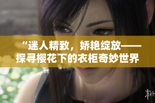 “迷人精致，嬌艷綻放——探尋櫻花下的衣柜奇妙世界！”