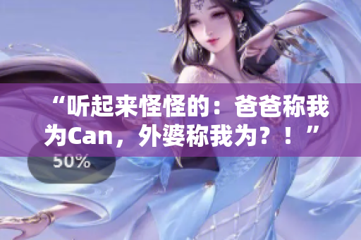 “聽起來怪怪的：爸爸稱我為Can，外婆稱我為？！”