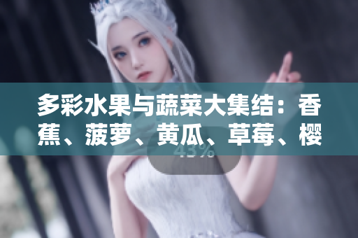 多彩水果與蔬菜大集結(jié)：香蕉、菠蘿、黃瓜、草莓、櫻桃、榴蓮、茄子等繽紛美味盛宴！