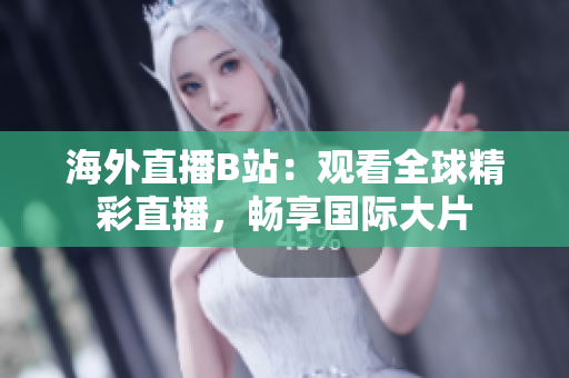 海外直播B站：觀看全球精彩直播，暢享國際大片