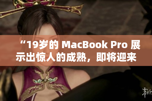 “19歲的 MacBook Pro 展示出驚人的成熟，即將迎來16歲生日”
