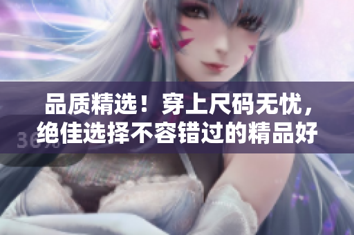 品質(zhì)精選！穿上尺碼無(wú)憂，絕佳選擇不容錯(cuò)過(guò)的精品好物