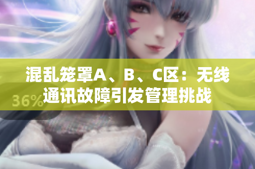 混亂籠罩A、B、C區(qū)：無線通訊故障引發(fā)管理挑戰(zhàn)
