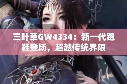 三葉草GW4334：新一代跑鞋登場，超越傳統(tǒng)界限