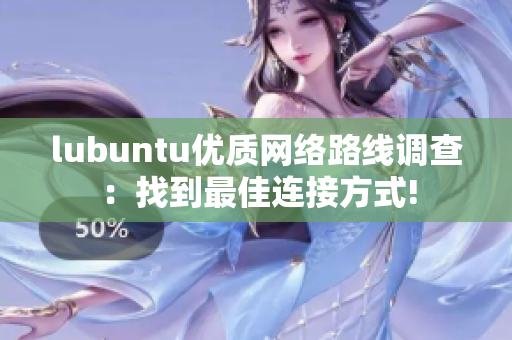 lubuntu優(yōu)質(zhì)網(wǎng)絡(luò)路線調(diào)查：找到最佳連接方式!