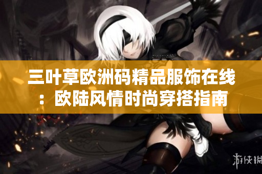 三葉草歐洲碼精品服飾在線：歐陸風(fēng)情時(shí)尚穿搭指南