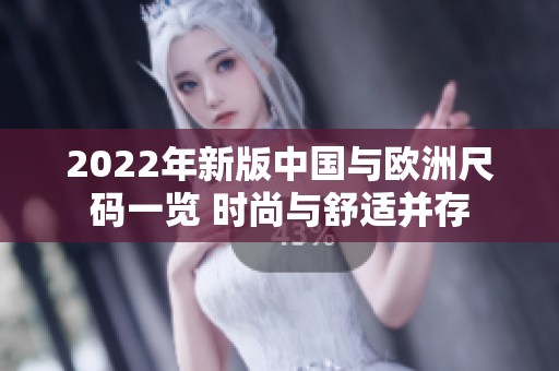 2022年新版中國(guó)與歐洲尺碼一覽 時(shí)尚與舒適并存