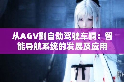 從AGV到自動駕駛車輛：智能導(dǎo)航系統(tǒng)的發(fā)展及應(yīng)用