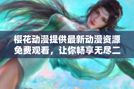 櫻花動(dòng)漫提供最新動(dòng)漫資源免費(fèi)觀看，讓你暢享無(wú)盡二次元世界