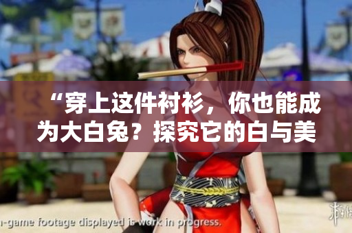 “穿上這件襯衫，你也能成為大白兔？探究它的白與美！”