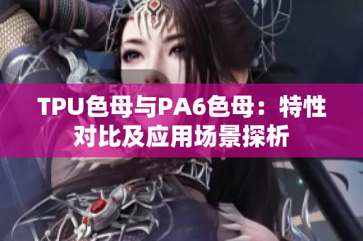 TPU色母與PA6色母：特性對比及應(yīng)用場景探析