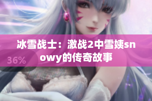 冰雪戰(zhàn)士：激戰(zhàn)2中雪姨snowy的傳奇故事