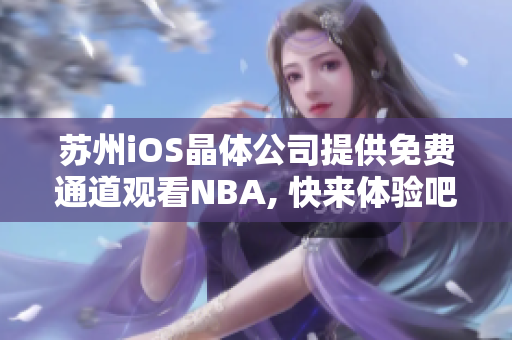 蘇州iOS晶體公司提供免費(fèi)通道觀看NBA, 快來體驗(yàn)吧