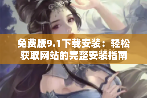 免費版9.1下載安裝：輕松獲取網(wǎng)站的完整安裝指南