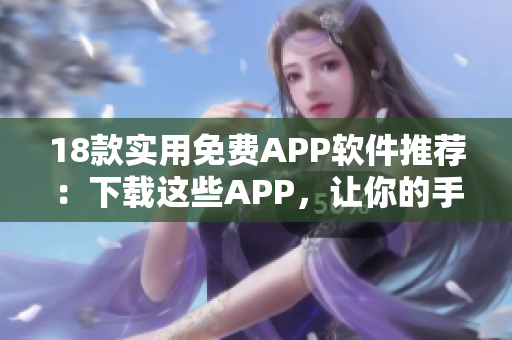 18款實(shí)用免費(fèi)APP軟件推薦：下載這些APP，讓你的手機(jī)更智能