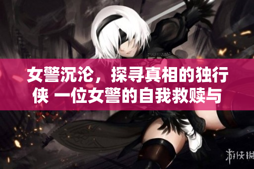 女警沉淪，探尋真相的獨行俠 一位女警的自我救贖與正義之路