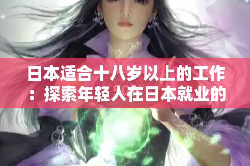 日本適合十八歲以上的工作：探索年輕人在日本就業(yè)的機(jī)遇和挑戰(zhàn)