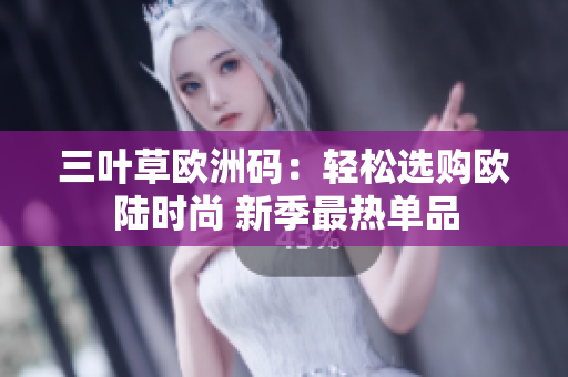 三葉草歐洲碼：輕松選購(gòu)歐陸時(shí)尚 新季最熱單品