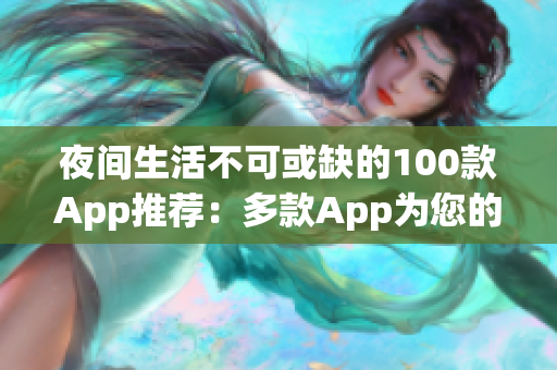 夜間生活不可或缺的100款A(yù)pp推薦：多款A(yù)pp為您的夜晚增添色彩