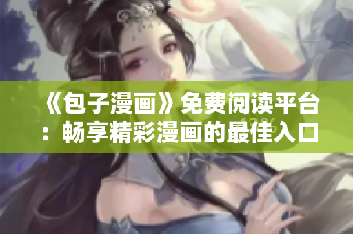 《包子漫畫》免費閱讀平臺：暢享精彩漫畫的最佳入口