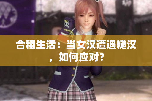 合租生活：當(dāng)女漢遭遇糙漢，如何應(yīng)對(duì)？