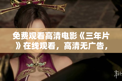 免費觀看高清電影《三年片》在線觀看，高清無廣告，精彩影片盡在其中