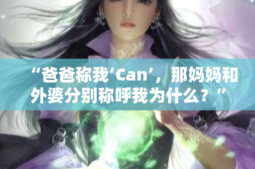 “爸爸稱我‘Can’，那媽媽和外婆分別稱呼我為什么？”