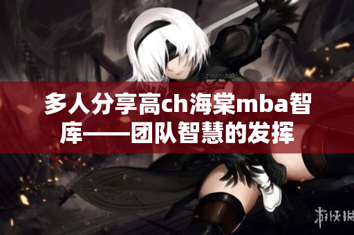 多人分享高ch海棠mba智庫——團隊智慧的發(fā)揮