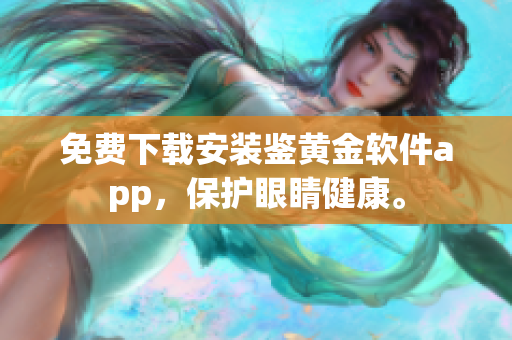 免費(fèi)下載安裝鑒黃金軟件app，保護(hù)眼睛健康。