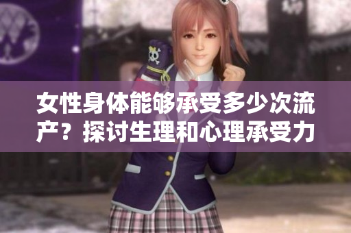女性身體能夠承受多少次流產(chǎn)？探討生理和心理承受力