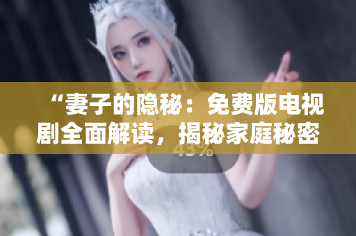 “妻子的隱秘：免費(fèi)版電視劇全面解讀，揭秘家庭秘密！”