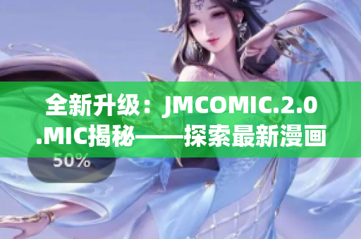 全新升級：JMCOMIC.2.0.MIC揭秘——探索最新漫畫應(yīng)用的魅力與功能