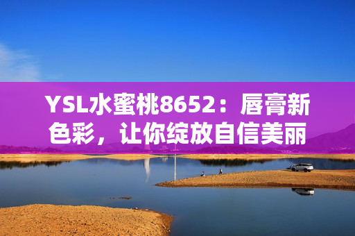 YSL水蜜桃8652：唇膏新色彩，讓你綻放自信美麗