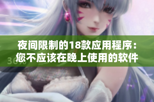 夜間限制的18款應(yīng)用程序：您不應(yīng)該在晚上使用的軟件
