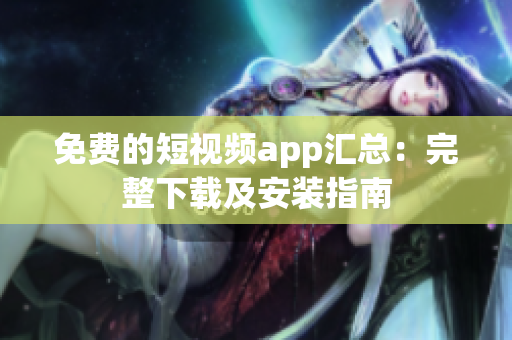 免費(fèi)的短視頻app匯總：完整下載及安裝指南
