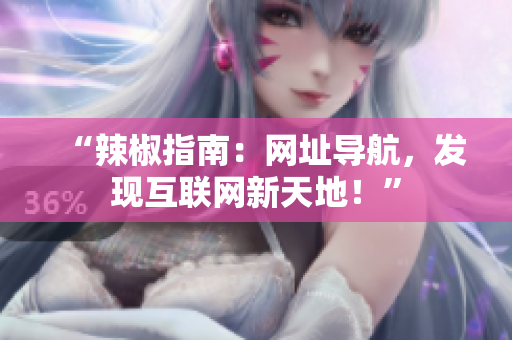“辣椒指南：網(wǎng)址導(dǎo)航，發(fā)現(xiàn)互聯(lián)網(wǎng)新天地！”