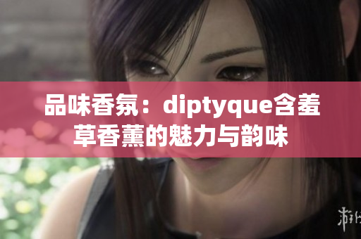 品味香氛：diptyque含羞草香薰的魅力與韻味