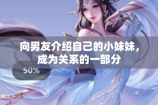向男友介紹自己的小妹妹，成為關(guān)系的一部分