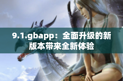 9.1.gbapp：全面升級的新版本帶來全新體驗